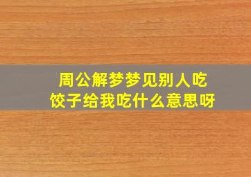 周公解梦梦见别人吃饺子给我吃什么意思呀