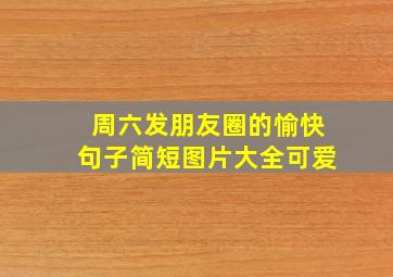 周六发朋友圈的愉快句子简短图片大全可爱