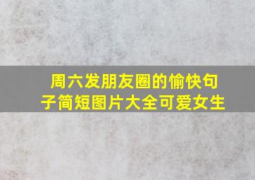 周六发朋友圈的愉快句子简短图片大全可爱女生