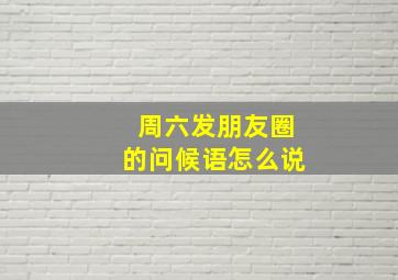 周六发朋友圈的问候语怎么说