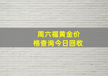 周六福黄金价格查询今日回收