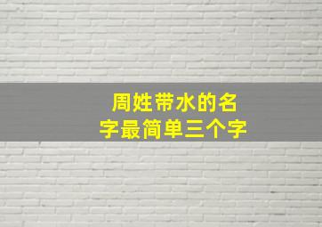 周姓带水的名字最简单三个字