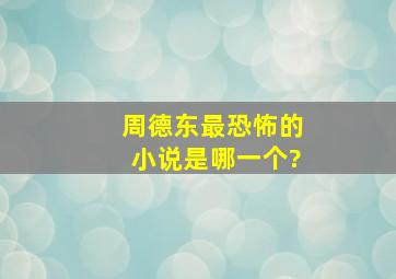 周德东最恐怖的小说是哪一个?