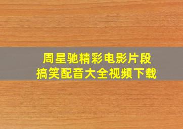 周星驰精彩电影片段搞笑配音大全视频下载