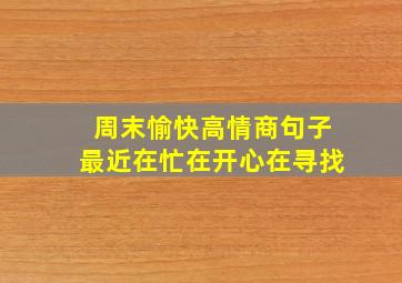 周末愉快高情商句子最近在忙在开心在寻找