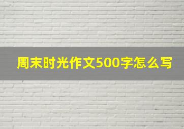 周末时光作文500字怎么写