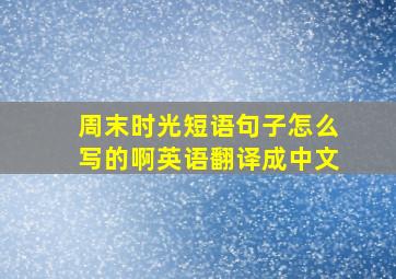 周末时光短语句子怎么写的啊英语翻译成中文