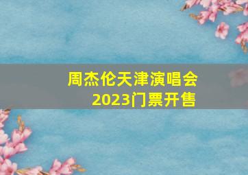 周杰伦天津演唱会2023门票开售