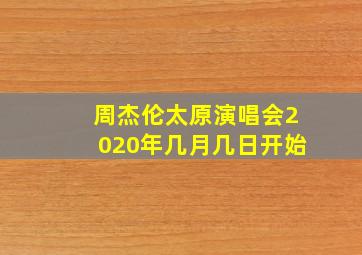 周杰伦太原演唱会2020年几月几日开始