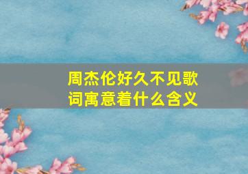 周杰伦好久不见歌词寓意着什么含义