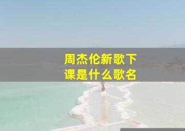 周杰伦新歌下课是什么歌名