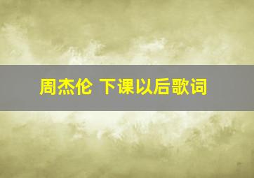 周杰伦 下课以后歌词