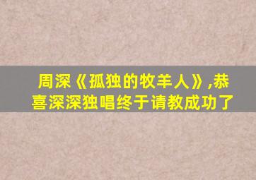 周深《孤独的牧羊人》,恭喜深深独唱终于请教成功了