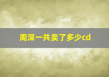 周深一共卖了多少cd