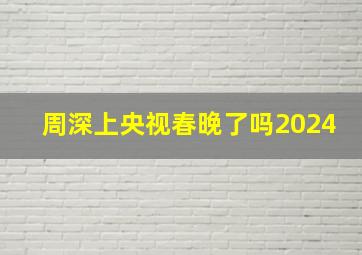 周深上央视春晚了吗2024