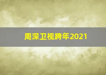 周深卫视跨年2021