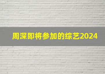 周深即将参加的综艺2024