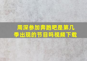 周深参加奔跑吧是第几季出现的节目吗视频下载