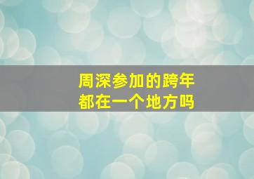 周深参加的跨年都在一个地方吗