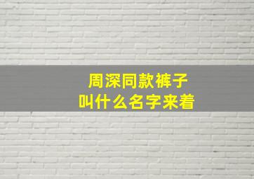 周深同款裤子叫什么名字来着