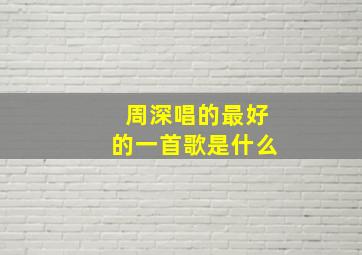 周深唱的最好的一首歌是什么