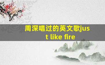 周深唱过的英文歌just like fire