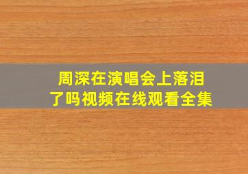 周深在演唱会上落泪了吗视频在线观看全集