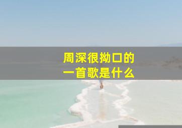 周深很拗口的一首歌是什么