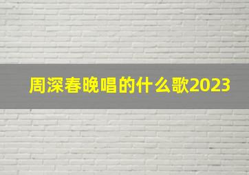 周深春晚唱的什么歌2023