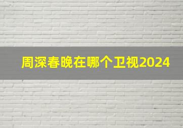 周深春晚在哪个卫视2024