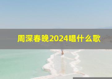 周深春晚2024唱什么歌