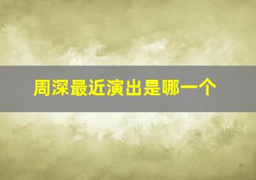 周深最近演出是哪一个