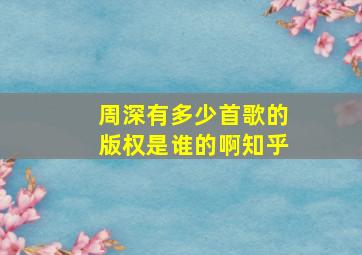 周深有多少首歌的版权是谁的啊知乎