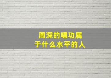 周深的唱功属于什么水平的人