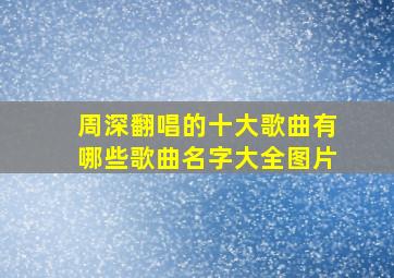 周深翻唱的十大歌曲有哪些歌曲名字大全图片