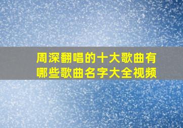 周深翻唱的十大歌曲有哪些歌曲名字大全视频