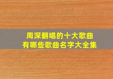 周深翻唱的十大歌曲有哪些歌曲名字大全集