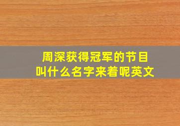 周深获得冠军的节目叫什么名字来着呢英文