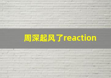 周深起风了reaction