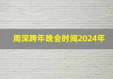 周深跨年晚会时间2024年