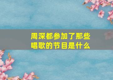 周深都参加了那些唱歌的节目是什么