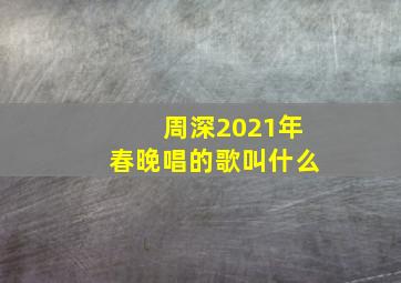 周深2021年春晚唱的歌叫什么