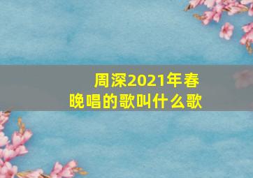 周深2021年春晚唱的歌叫什么歌