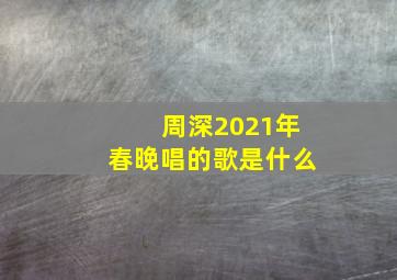 周深2021年春晚唱的歌是什么