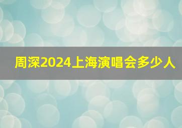 周深2024上海演唱会多少人