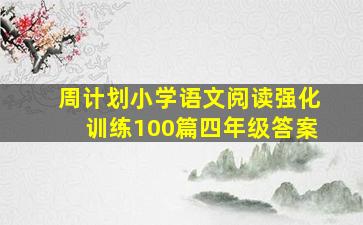 周计划小学语文阅读强化训练100篇四年级答案