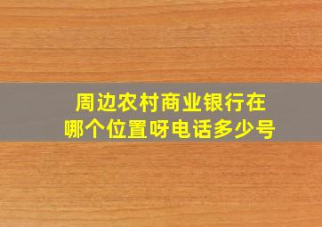 周边农村商业银行在哪个位置呀电话多少号