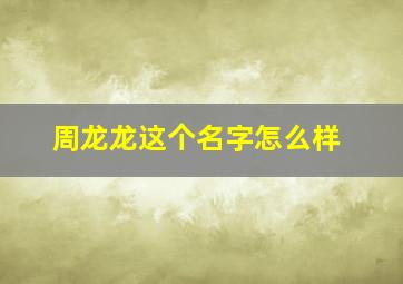 周龙龙这个名字怎么样