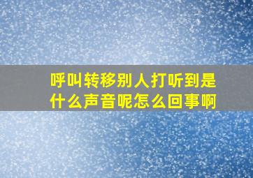 呼叫转移别人打听到是什么声音呢怎么回事啊