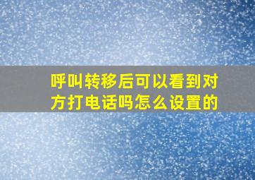 呼叫转移后可以看到对方打电话吗怎么设置的